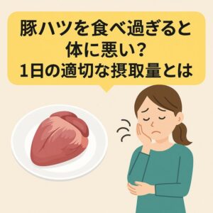 豚ハツを食べ過ぎると体に悪い？1日の適切な摂取量とは