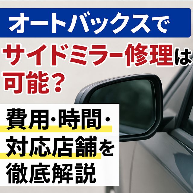 オートバックスでサイドミラー修理は可能？費用・時間・対応店舗を徹底解説