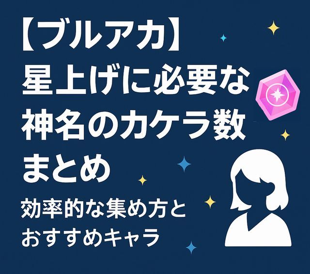 【ブルアカ】星上げに必要な神名のカケラ数まとめ｜効率的な集め方とおすすめキャラ