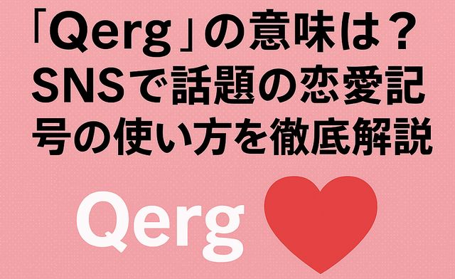 「Qerg」の意味は？SNSで話題の恋愛記号の使い方を徹底解説！