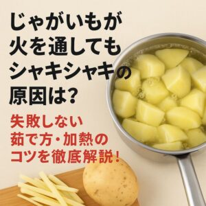 じゃがいもが火を通してもシャキシャキの原因は？失敗しない茹で方・加熱のコツを徹底解説！
