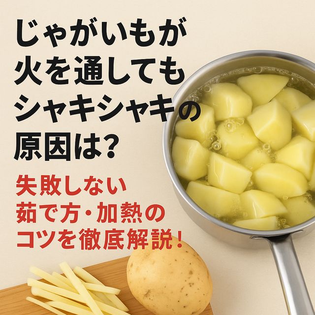 じゃがいもが火を通してもシャキシャキの原因は？失敗しない茹で方・加熱のコツを徹底解説！