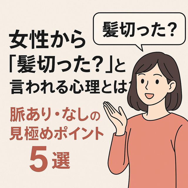 女性から「髪切った？」と言われる心理とは？脈あり・なしの見極めポイント5選