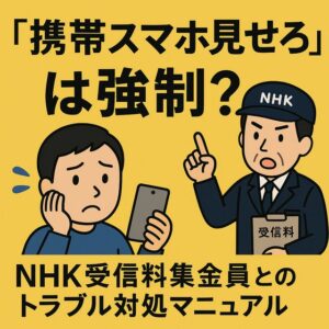 nhk受信料 携帯見せろ 『携帯スマホ見せろ』は強制？NHK受信料集金員とのトラブル対処マニュアル