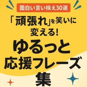 【面白い言い換え30選】「頑張れ」を笑いに変える！ゆるっと応援フレーズ集