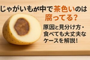 じゃがいもが中で茶色いのは腐ってる？原因と見分け方・食べても大丈夫なケースを解説！