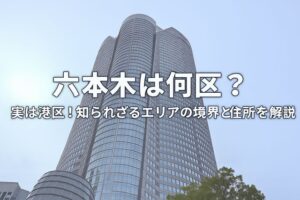 六本木は何区？実は港区！知られざるエリアの境界と住所を徹底解説